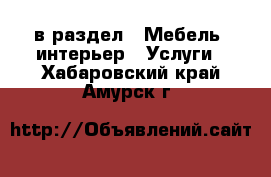  в раздел : Мебель, интерьер » Услуги . Хабаровский край,Амурск г.